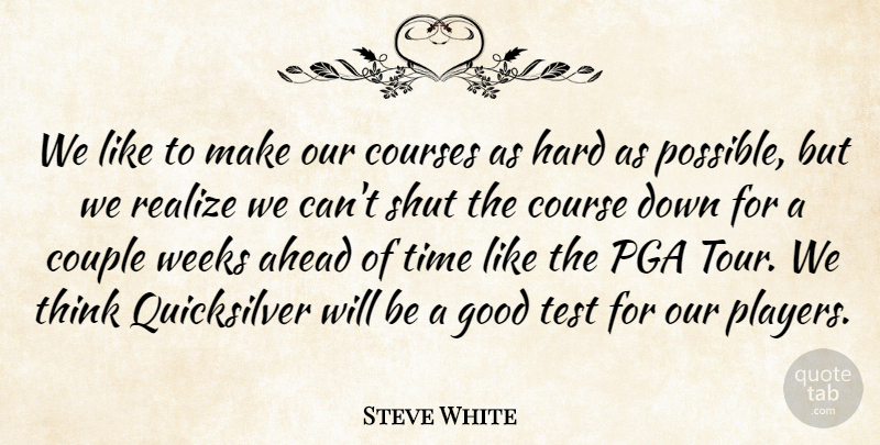 Steve White Quote About Ahead, Couple, Courses, Good, Hard: We Like To Make Our...