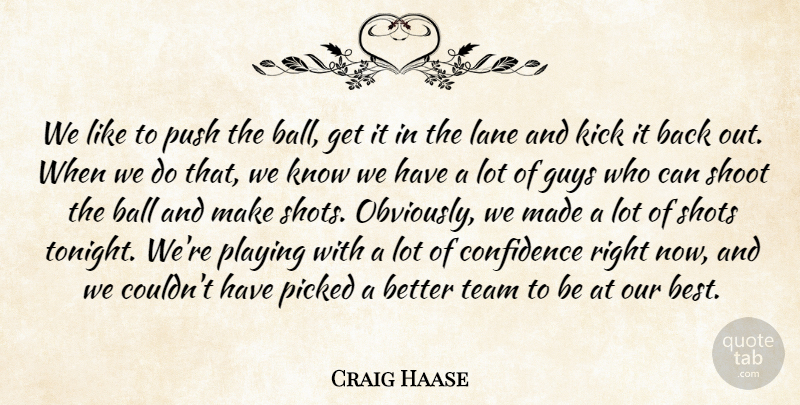 Craig Haase Quote About Ball, Confidence, Guys, Kick, Lane: We Like To Push The...