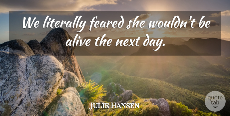 Julie Hansen Quote About Alive, Feared, Literally, Next: We Literally Feared She Wouldnt...