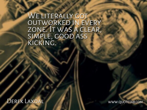 Derek Laxdal Quote About Good, Literally: We Literally Got Outworked In...
