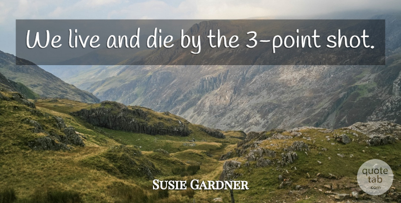 Susie Gardner Quote About Die: We Live And Die By...