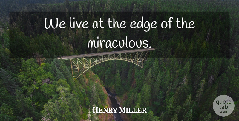 Henry Miller Quote About Inspirational, Literature, Miraculous: We Live At The Edge...