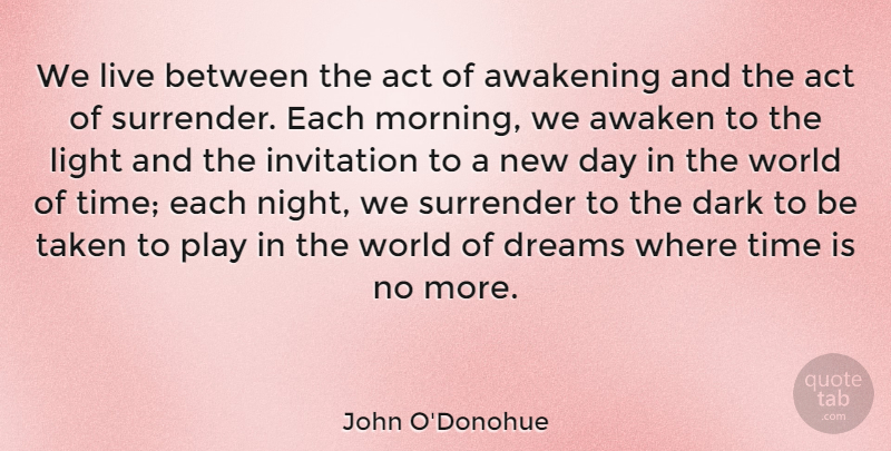 John O'Donohue Quote About Act, Awakening, Dark, Dreams, Invitation: We Live Between The Act...