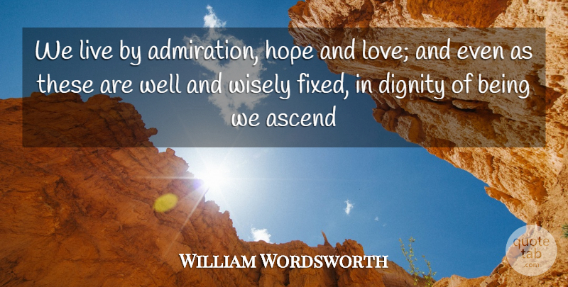 William Wordsworth Quote About Admiration, Ascend, Dignity, Hope, Wisely: We Live By Admiration Hope...