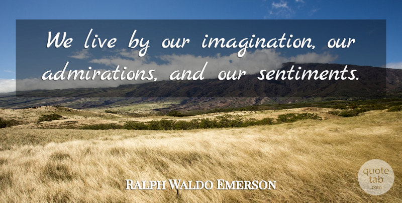 Ralph Waldo Emerson Quote About Imagination, Admiration, Live By: We Live By Our Imagination...
