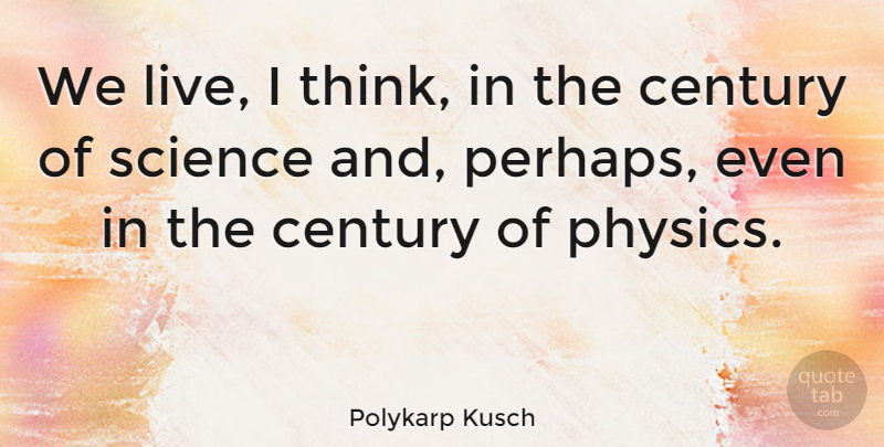 Polykarp Kusch Quote About Thinking, Physics, Century: We Live I Think In...
