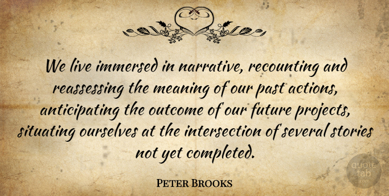 Peter Brooks Quote About Future, Immersed, Meaning, Ourselves, Outcome: We Live Immersed In Narrative...