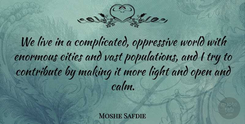 Moshe Safdie Quote About Cities, Contribute, Enormous, Oppressive, Vast: We Live In A Complicated...