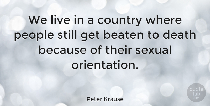 Peter Krause Quote About Beaten, Country, Death, People, Sexual: We Live In A Country...