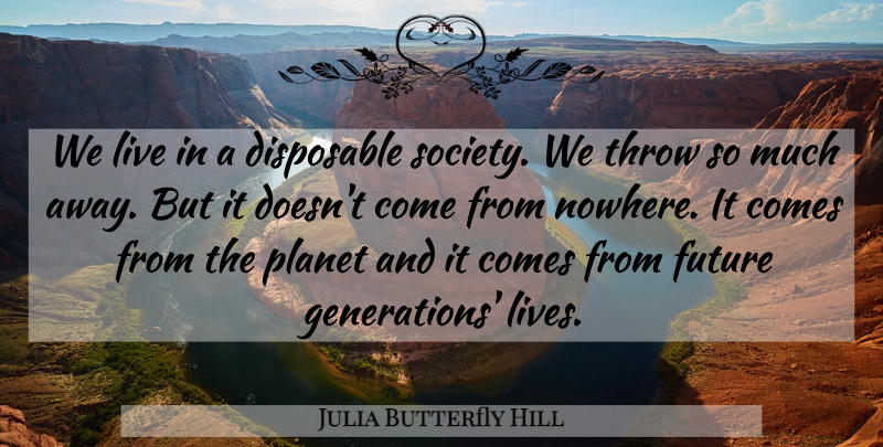 Julia Butterfly Hill Quote About Disposable, Future, Society, Throw: We Live In A Disposable...