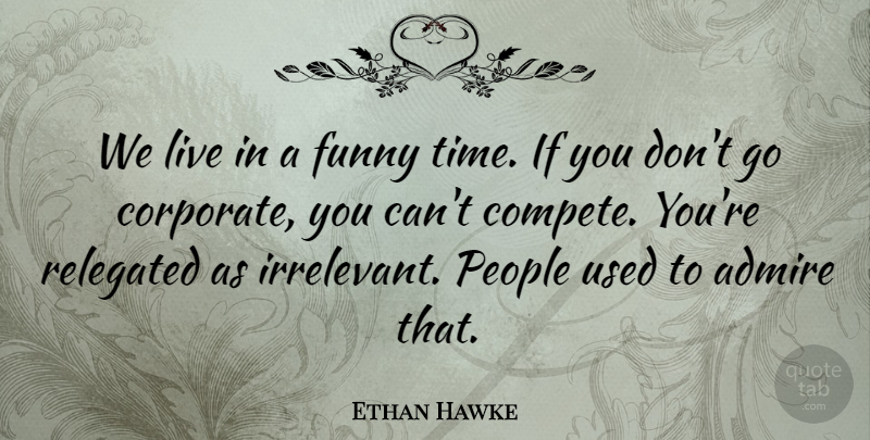 Ethan Hawke Quote About Funny, People, Time: We Live In A Funny...