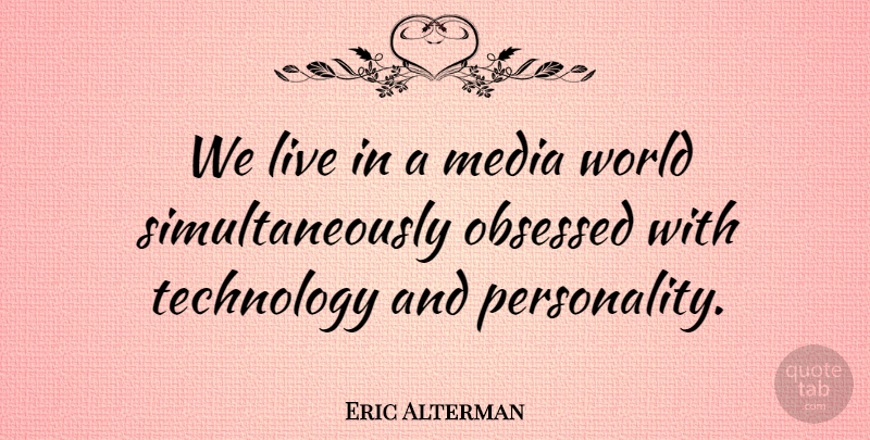 Eric Alterman Quote About Technology, Media, Personality: We Live In A Media...