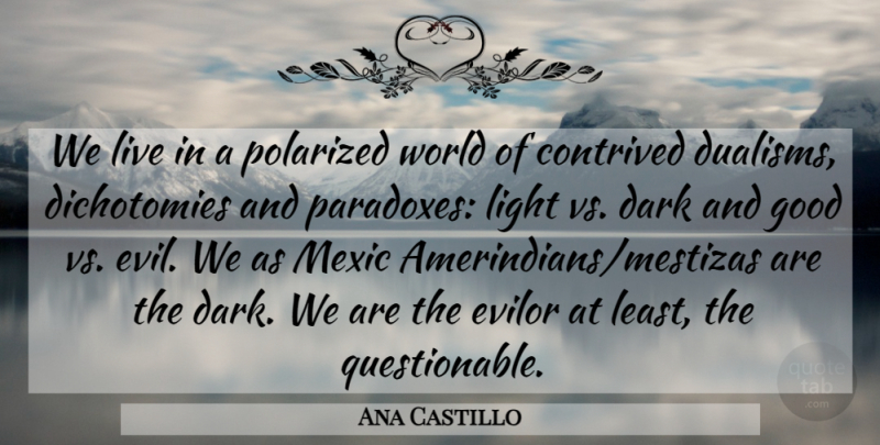 Ana Castillo Quote About Dark, Opposites, Light: We Live In A Polarized...