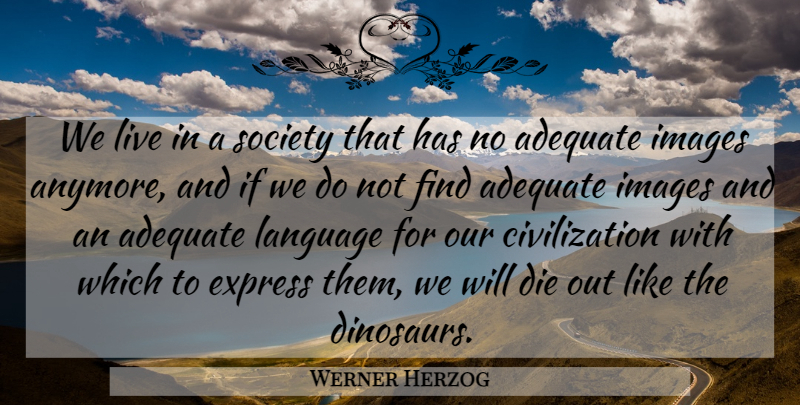Werner Herzog Quote About Civilization, Dinosaurs, Adequate: We Live In A Society...