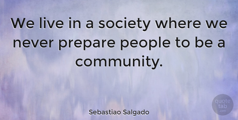 Sebastiao Salgado Quote About Photography, People, Community: We Live In A Society...