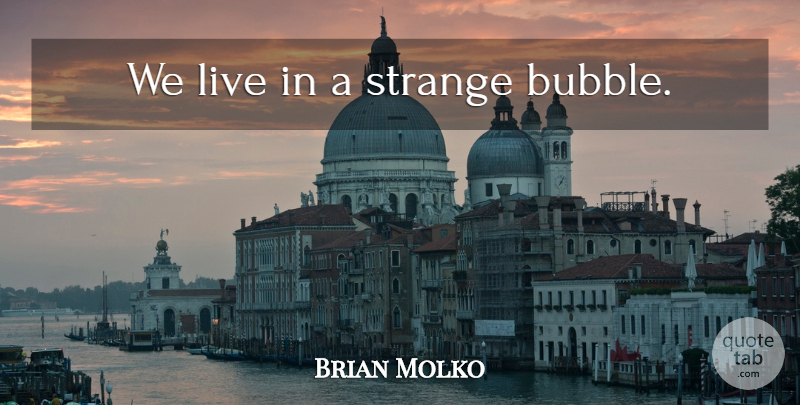 Brian Molko Quote About Strange, Advocating, Bubbles: We Live In A Strange...