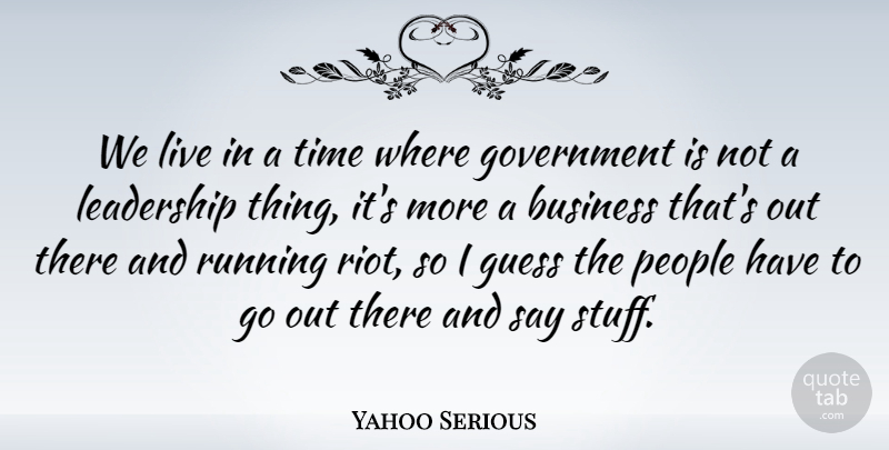 Yahoo Serious Quote About Business, Government, Guess, Leadership, People: We Live In A Time...