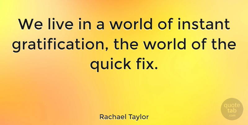 Rachael Taylor Quote About World, Quick Fixes, Instant Gratification: We Live In A World...