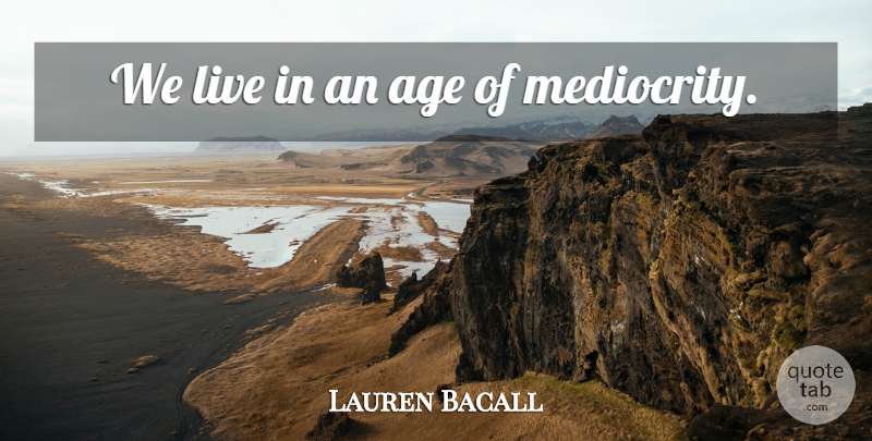 Lauren Bacall Quote About Age, Mediocrity: We Live In An Age...