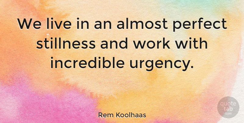 Rem Koolhaas Quote About Almost Perfect, Incredibles, Urgency: We Live In An Almost...