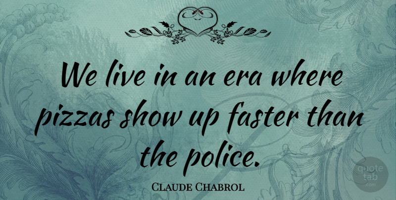 Claude Chabrol Quote About Police, Eras, Faster: We Live In An Era...