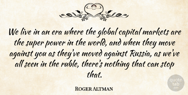 Roger Altman Quote About Capital, Era, Global, Markets, Move: We Live In An Era...