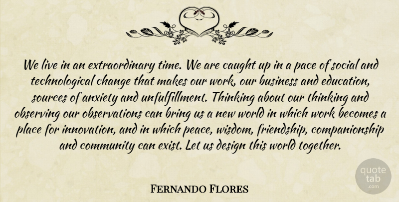 Fernando Flores Quote About Thinking, Technological Change, Design: We Live In An Extraordinary...