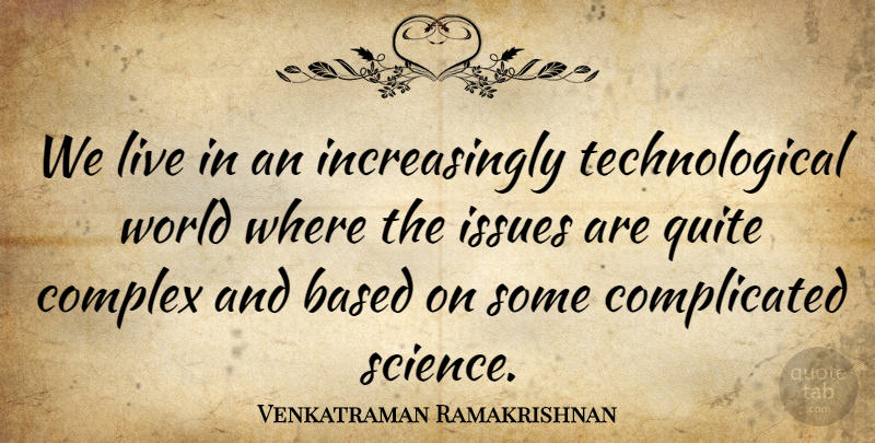 Venkatraman Ramakrishnan Quote About Based, Quite, Science: We Live In An Increasingly...