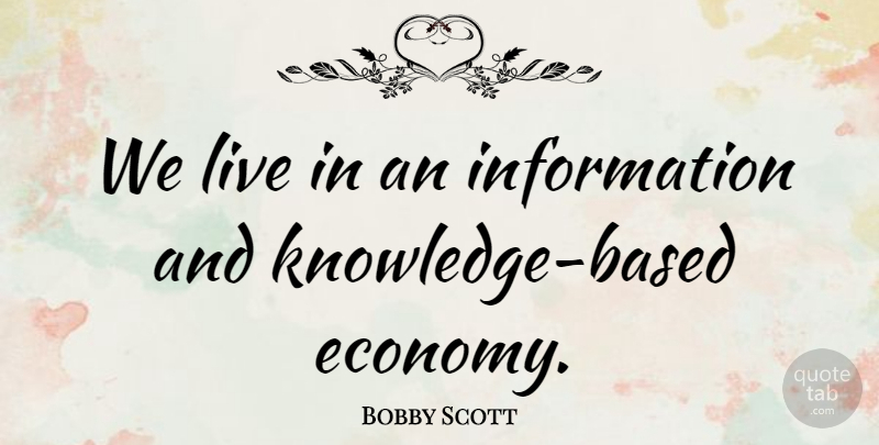 Bobby Scott Quote About Information, Economy: We Live In An Information...