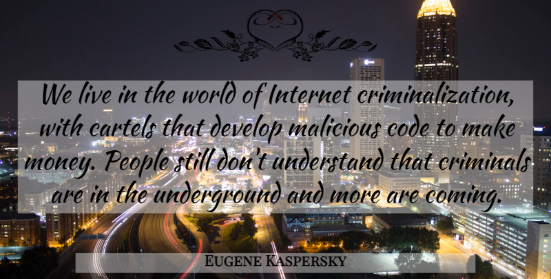 Eugene Kaspersky Quote About Code, Criminals, Develop, Internet, Malicious: We Live In The World...