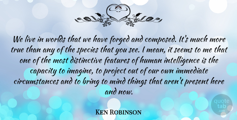 Ken Robinson Quote About Mean, Mind, World: We Live In Worlds That...