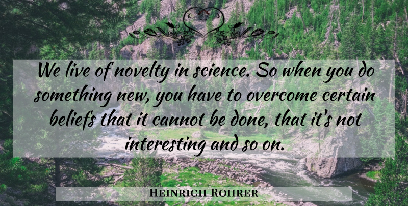 Heinrich Rohrer Quote About Interesting, Done, Novelty: We Live Of Novelty In...