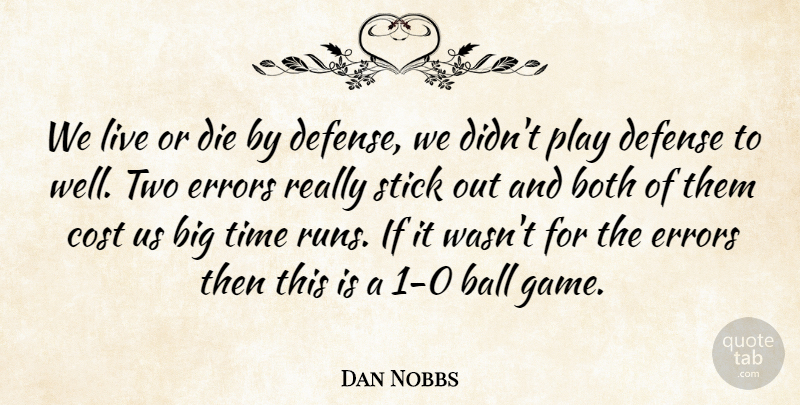 Dan Nobbs Quote About Ball, Both, Cost, Defense, Die: We Live Or Die By...
