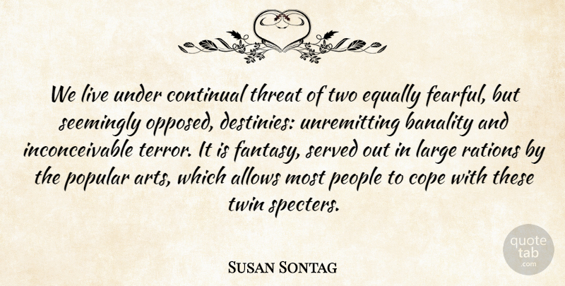 Susan Sontag Quote About Cope, Equally, Large, People, Popular: We Live Under Continual Threat...