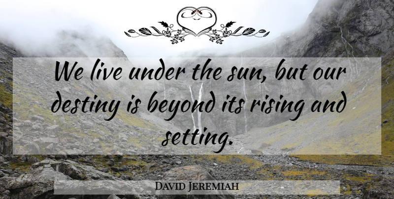 David Jeremiah Quote About Destiny, Rising, Sun: We Live Under The Sun...