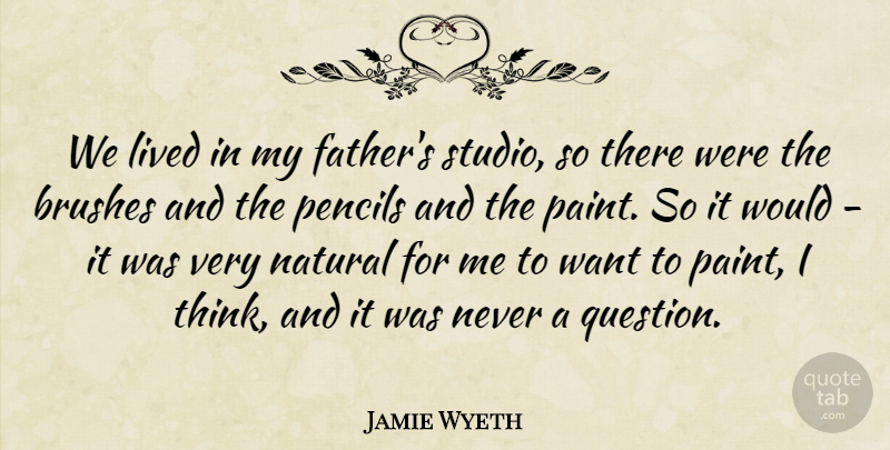 Jamie Wyeth Quote About Brushes, Lived, Natural, Pencils: We Lived In My Fathers...
