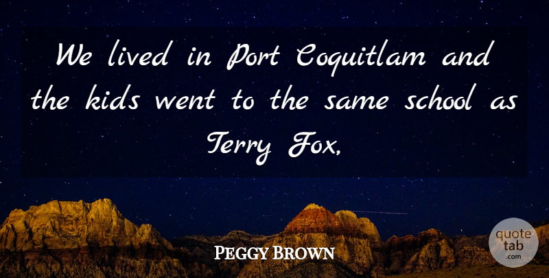 Peggy Brown Quote About Kids, Lived, Port, School, Terry: We Lived In Port Coquitlam...