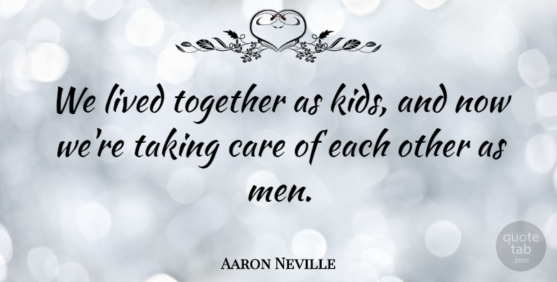 Aaron Neville Quote About American Musician, Care, Kids, Lived, Taking: We Lived Together As Kids...