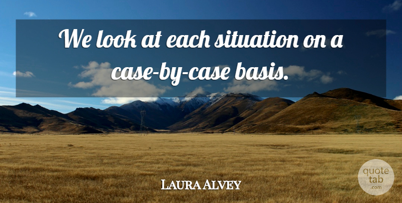 Laura Alvey Quote About Situation: We Look At Each Situation...