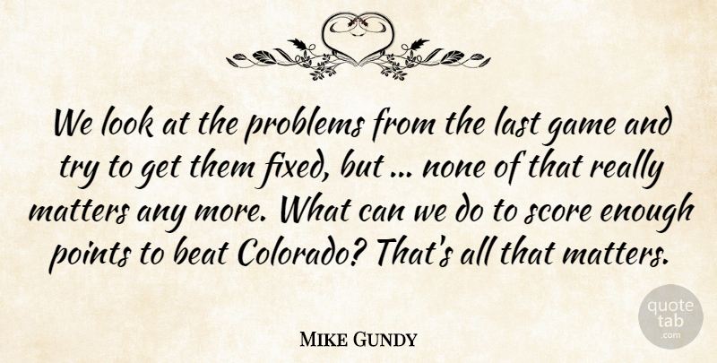 Mike Gundy Quote About Beat, Game, Last, Matters, None: We Look At The Problems...