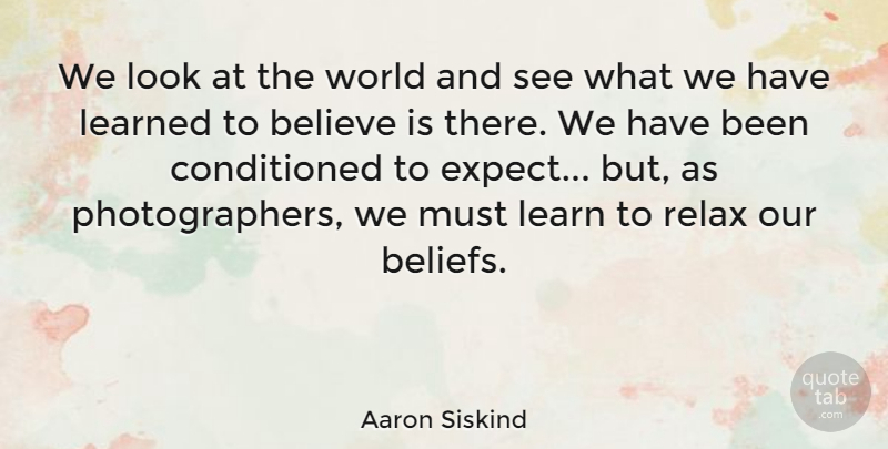 Aaron Siskind Quote About Photography, Art, Believe: We Look At The World...