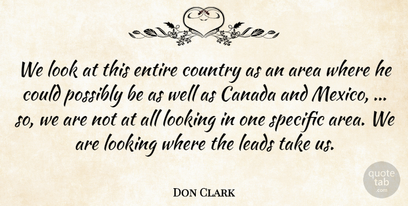 Don Clark Quote About Area, Canada, Country, Entire, Leads: We Look At This Entire...
