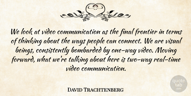 David Trachtenberg Quote About Bombarded, Communication, Final, Frontier, Moving: We Look At Video Communication...