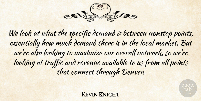 Kevin Knight Quote About Available, Connect, Demand, Local, Looking: We Look At What The...