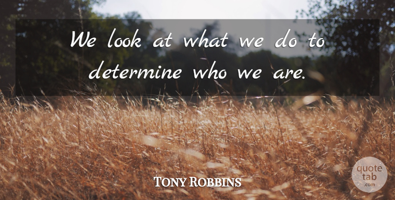 Tony Robbins Quote About Who We Are, Looks, Determine: We Look At What We...