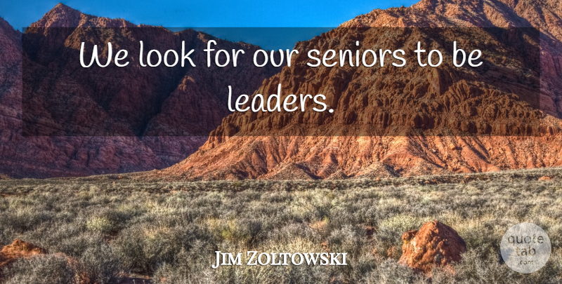 Jim Zoltowski Quote About Leaders And Leadership, Seniors: We Look For Our Seniors...