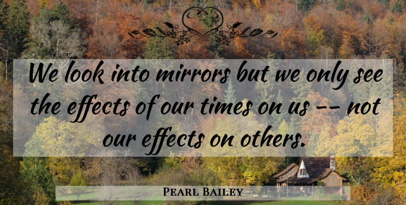 Pearl Bailey Quote About Effects, Mirrors: We Look Into Mirrors But...