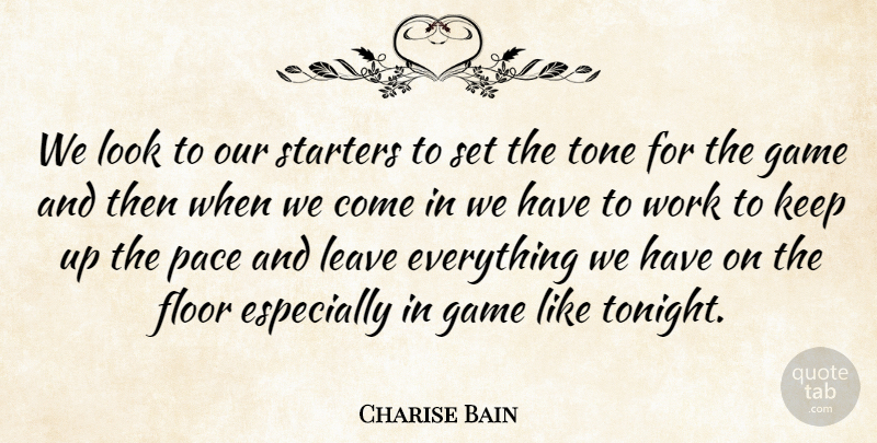 Charise Bain Quote About Floor, Game, Leave, Pace, Starters: We Look To Our Starters...