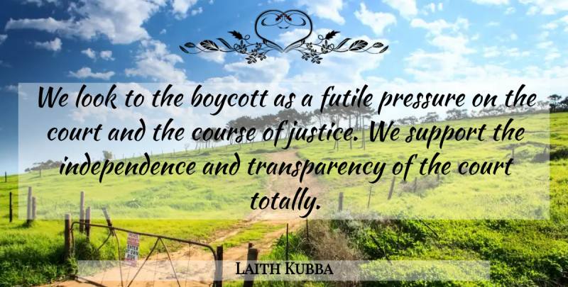 Laith Kubba Quote About Boycott, Course, Court, Futile, Independence: We Look To The Boycott...