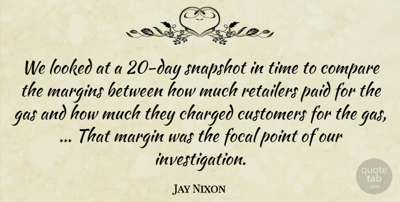 Jay Nixon Quote About Charged, Compare, Customers, Focal, Gas: We Looked At A 20...